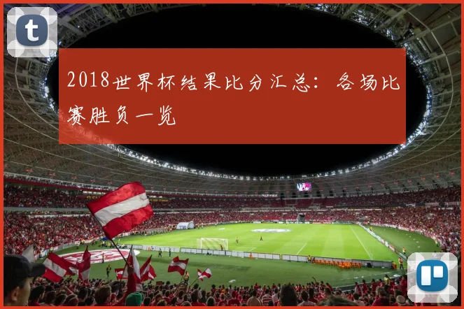 2018世界杯结果比分汇总：各场比赛胜负一览