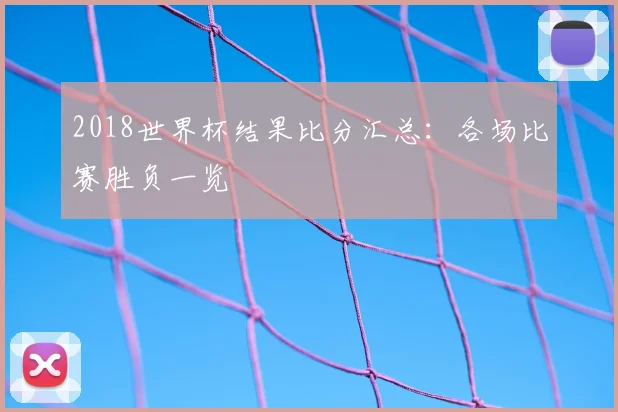 2018世界杯结果比分汇总:各场比赛胜负一览