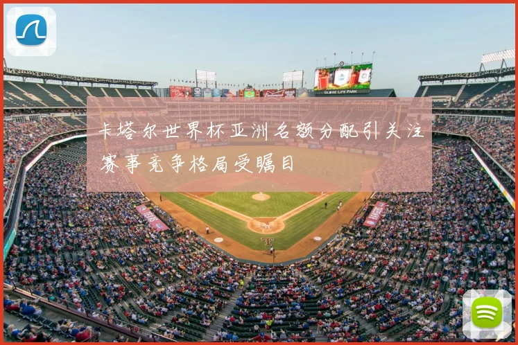 卡塔尔世界杯亚洲名额分配引关注 赛事竞争格局受瞩目