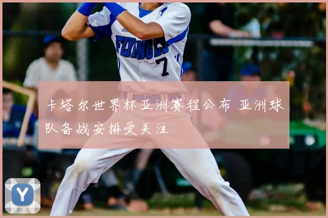 卡塔尔世界杯亚洲赛程公布 亚洲球队备战安排受关注