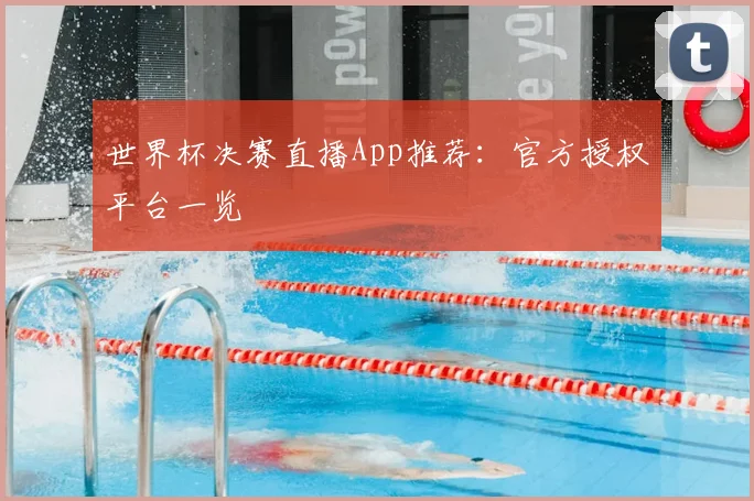 世界杯决赛直播App推荐:官方授权平台一览
