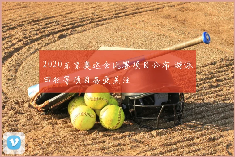 2020东京奥运会比赛项目公布 游泳田径等项目备受关注