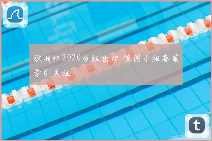 欧洲杯2020分组出炉 德国小组赛前景引关注