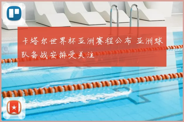 卡塔尔世界杯亚洲赛程公布 亚洲球队备战安排受关注